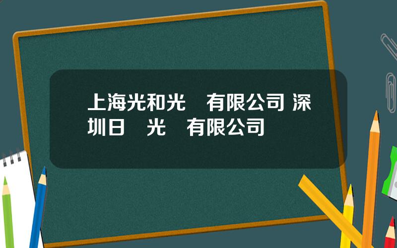 上海光和光學有限公司 深圳日東光學有限公司